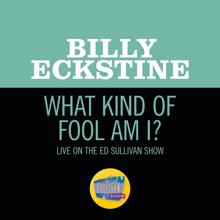 Billy Eckstine: What Kind Of Fool Am I? (Live On The Ed Sullivan Show, July 22, 1962) (What Kind Of Fool Am I?Live On The Ed Sullivan Show, July 22, 1962)