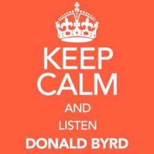 Donald Byrd: Keep Calm and Listen Donald Byrd