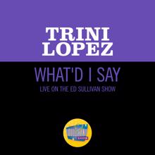 Trini Lopez: What'd I Say (Live On The Ed Sullivan Show, June 21, 1964) (What'd I SayLive On The Ed Sullivan Show, June 21, 1964)