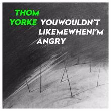 Thom Yorke: YouWouldn'tLikeMeWhenI'mAngry