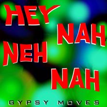 Gypsy Moves: Hey Nah Neh Nah