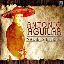 Antonio Aguilar: Nadie Es Eterno