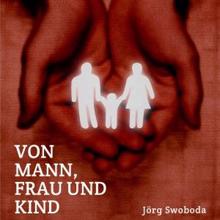 Jörg Swoboda: Von Mann, Frau und Kind