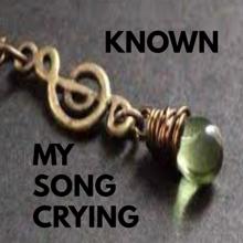 Known: MY SONG CRYING