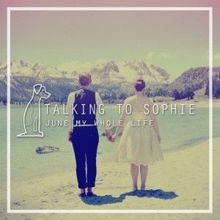 Talking To Sophie: June / My Whole Life