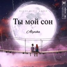 ALYOSHA: Ты мой сон