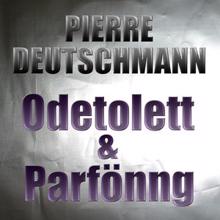 Pierre Deutschmann: Odetolett & Parfönng