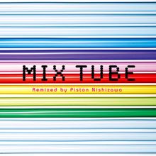 TUBE: Mix Tube Remixed by Piston Nishizawa