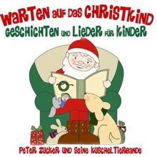 Peter Zucker und seine Kuscheltierbande: Warten auf das Christkind - Geschichten und Lieder für Kinder