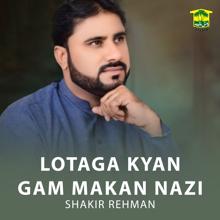 Shakir Rehman: Lotaga Kyan Gam Makan Nazi