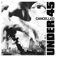 UNDER 45: Cancelled