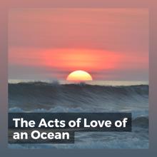 Ocean Sounds: The Acts of Love of an Ocean