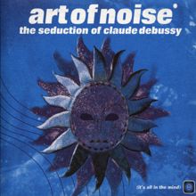 The Art Of Noise: The Seduction Of Claude Debussy