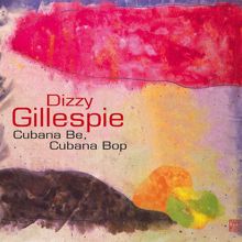 Dizzy Gillespie: Cubana Be, Cubana Bop