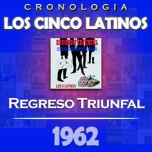 Los Cinco Latinos: Los Cinco Latinos Cronología - Regreso Triunfal (1962)