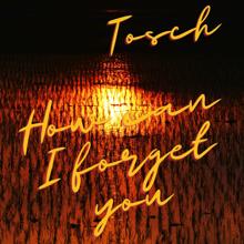 Tosch: How Can I Forget You